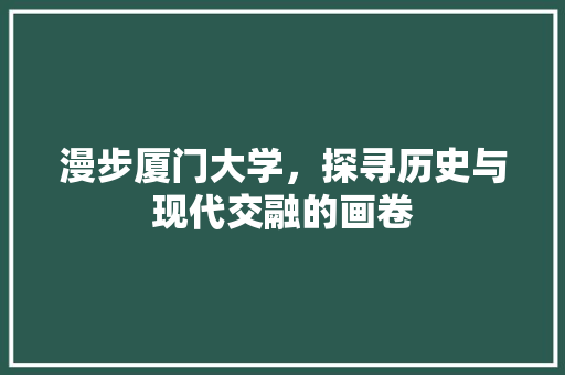 漫步厦门大学，探寻历史与现代交融的画卷