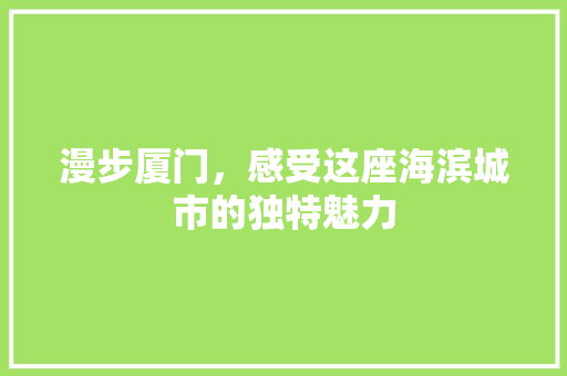 漫步厦门，感受这座海滨城市的独特魅力