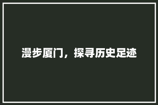 漫步厦门，探寻历史足迹
