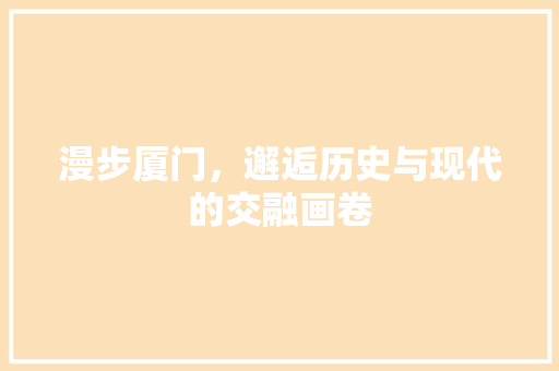 漫步厦门，邂逅历史与现代的交融画卷  第1张