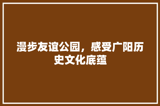 漫步友谊公园，感受广阳历史文化底蕴