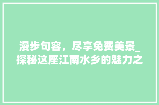 漫步句容，尽享免费美景_探秘这座江南水乡的魅力之地  第1张