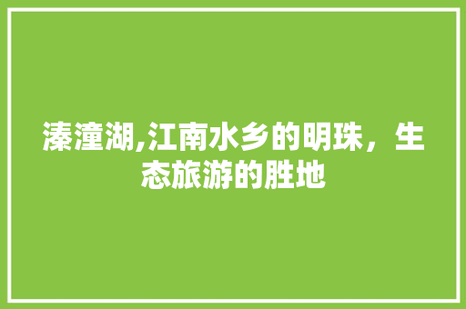 溱潼湖,江南水乡的明珠，生态旅游的胜地