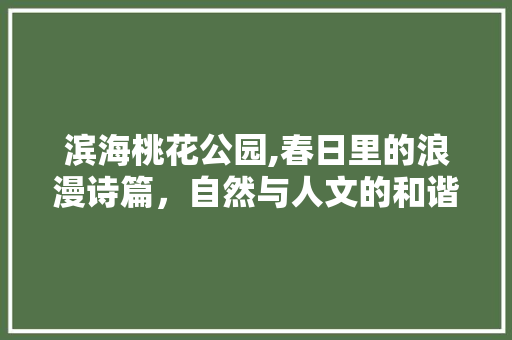 滨海桃花公园,春日里的浪漫诗篇，自然与人文的和谐交响