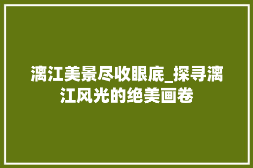 漓江美景尽收眼底_探寻漓江风光的绝美画卷