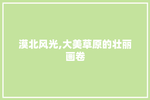 漠北风光,大美草原的壮丽画卷