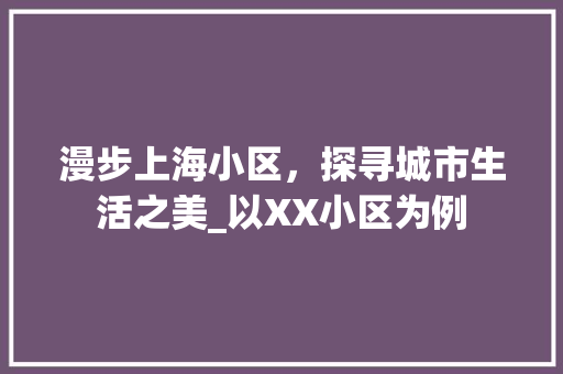 漫步上海小区，探寻城市生活之美_以XX小区为例