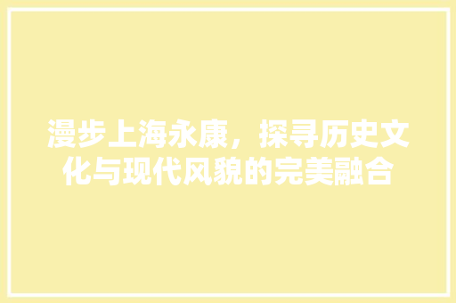漫步上海永康，探寻历史文化与现代风貌的完美融合  第1张