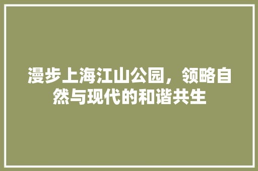 漫步上海江山公园，领略自然与现代的和谐共生  第1张