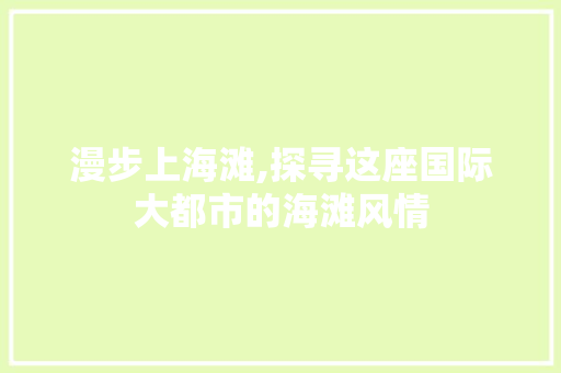 漫步上海滩,探寻这座国际大都市的海滩风情