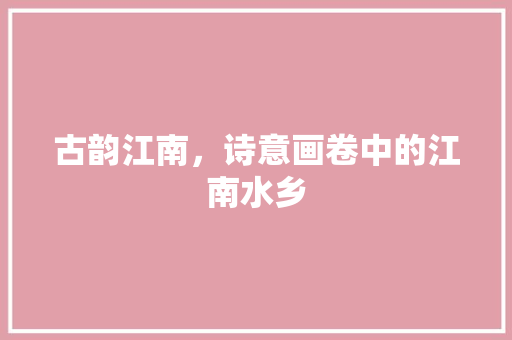 古韵江南，诗意画卷中的江南水乡
