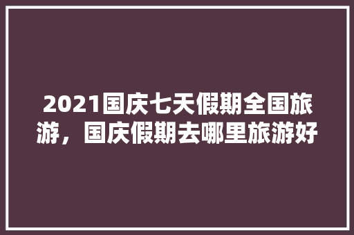 2021国庆七天假期全国旅游，国庆假期去哪里旅游好 百度网盘。  第1张