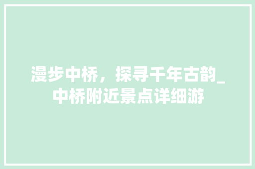漫步中桥，探寻千年古韵_中桥附近景点详细游