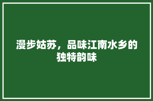 漫步姑苏，品味江南水乡的独特韵味  第1张
