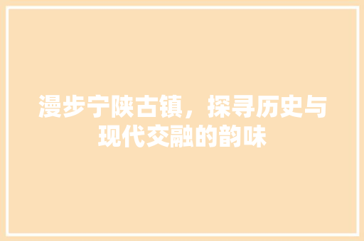 漫步宁陕古镇，探寻历史与现代交融的韵味