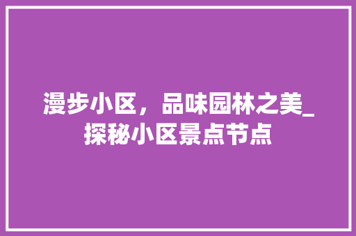 漫步小区，品味园林之美_探秘小区景点节点