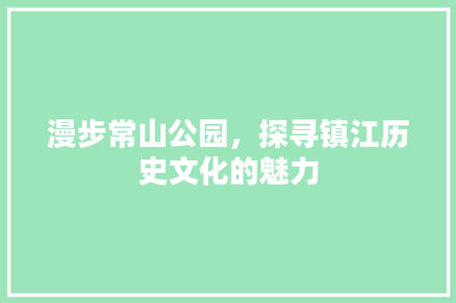 漫步常山公园，探寻镇江历史文化的魅力
