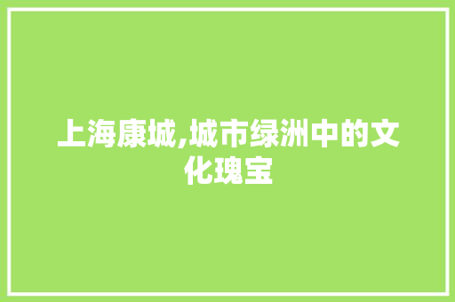 上海康城,城市绿洲中的文化瑰宝
