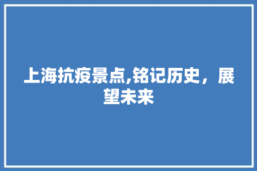 上海抗疫景点,铭记历史，展望未来  第1张