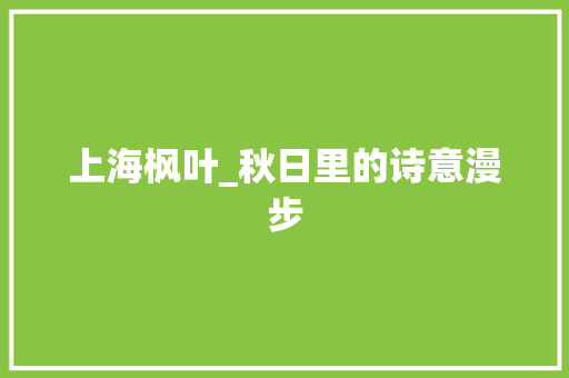 上海枫叶_秋日里的诗意漫步