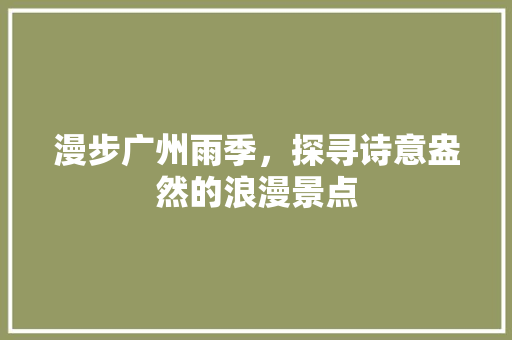 漫步广州雨季，探寻诗意盎然的浪漫景点  第1张