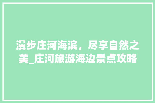 漫步庄河海滨，尽享自然之美_庄河旅游海边景点攻略