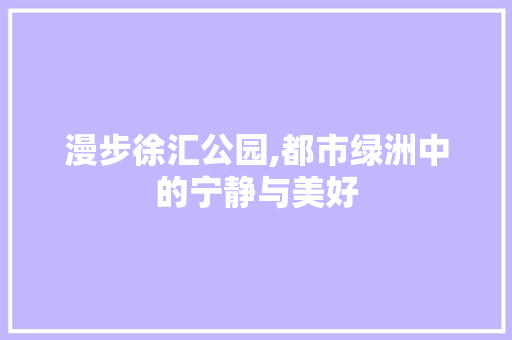 漫步徐汇公园,都市绿洲中的宁静与美好