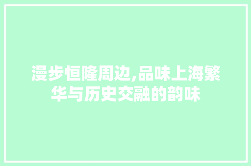 漫步恒隆周边,品味上海繁华与历史交融的韵味  第1张