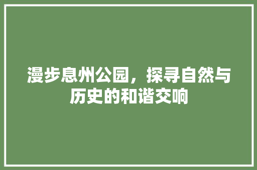 漫步息州公园，探寻自然与历史的和谐交响  第1张
