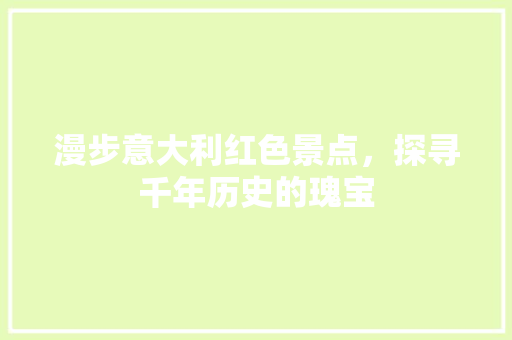 漫步意大利红色景点，探寻千年历史的瑰宝  第1张