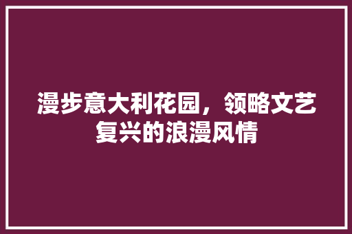 漫步意大利花园，领略文艺复兴的浪漫风情