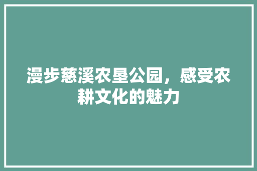 漫步慈溪农垦公园，感受农耕文化的魅力