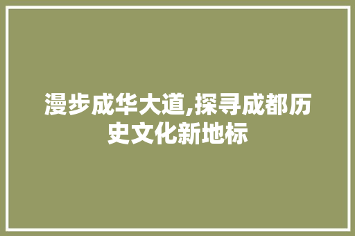 漫步成华大道,探寻成都历史文化新地标  第1张