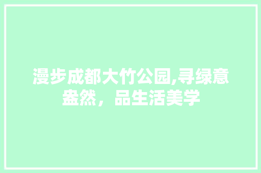 漫步成都大竹公园,寻绿意盎然，品生活美学  第1张