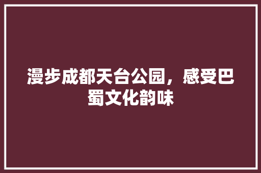 漫步成都天台公园，感受巴蜀文化韵味  第1张