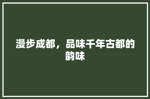 漫步成都，品味千年古都的韵味