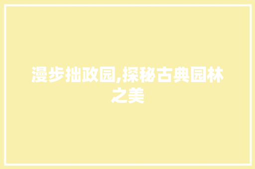 漫步拙政园,探秘古典园林之美