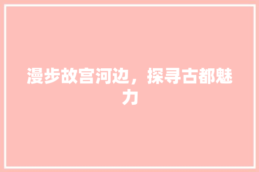 漫步故宫河边，探寻古都魅力