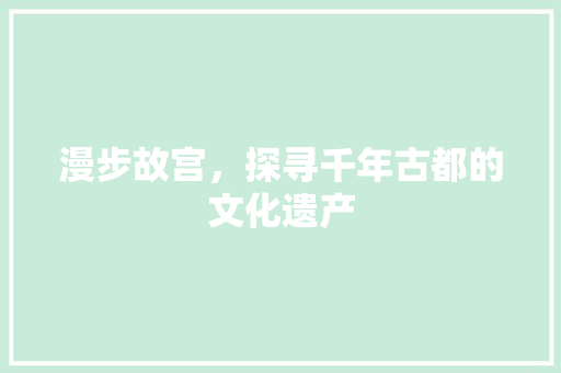 漫步故宫，探寻千年古都的文化遗产