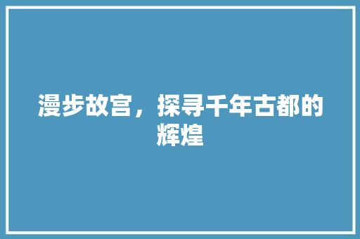 漫步故宫，探寻千年古都的辉煌  第1张