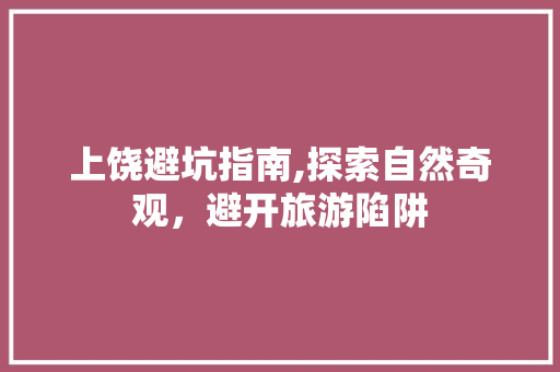 上饶避坑指南,探索自然奇观，避开旅游陷阱  第1张