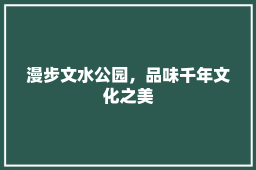 漫步文水公园，品味千年文化之美