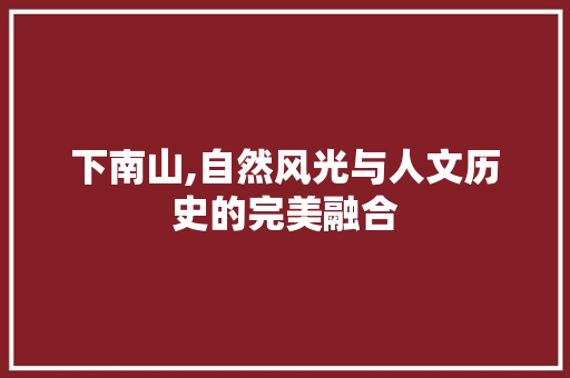 下南山,自然风光与人文历史的完美融合  第1张