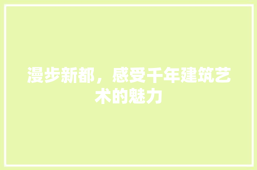 漫步新都，感受千年建筑艺术的魅力  第1张