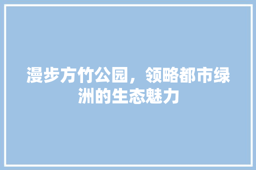 漫步方竹公园，领略都市绿洲的生态魅力