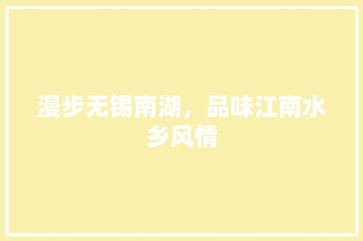漫步无锡南湖，品味江南水乡风情