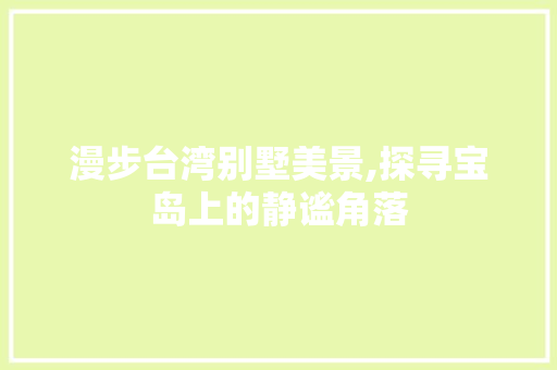 漫步台湾别墅美景,探寻宝岛上的静谧角落  第1张