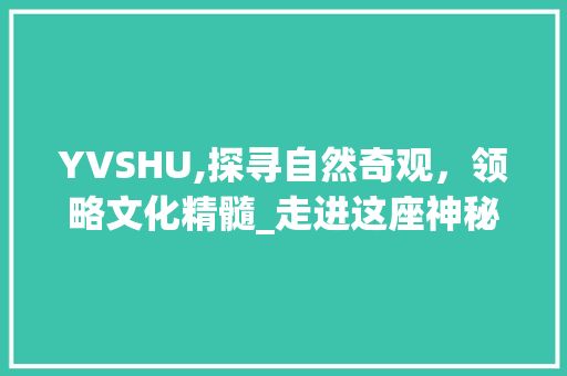YVSHU,探寻自然奇观，领略文化精髓_走进这座神秘旅游胜地  第1张