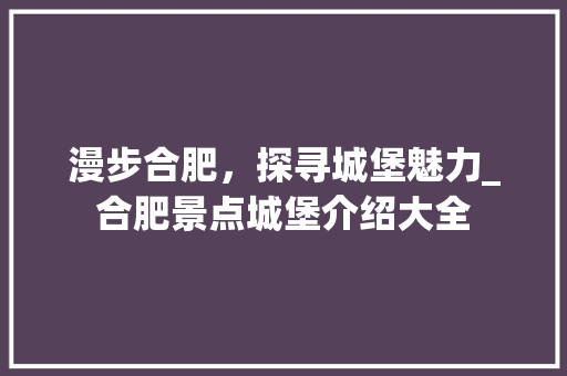 漫步合肥，探寻城堡魅力_合肥景点城堡介绍大全  第1张