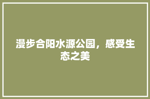 漫步合阳水源公园，感受生态之美  第1张